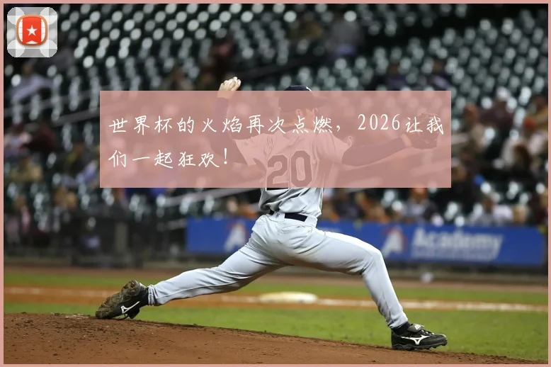世界杯的火焰再次点燃,2026让我们一起狂欢!