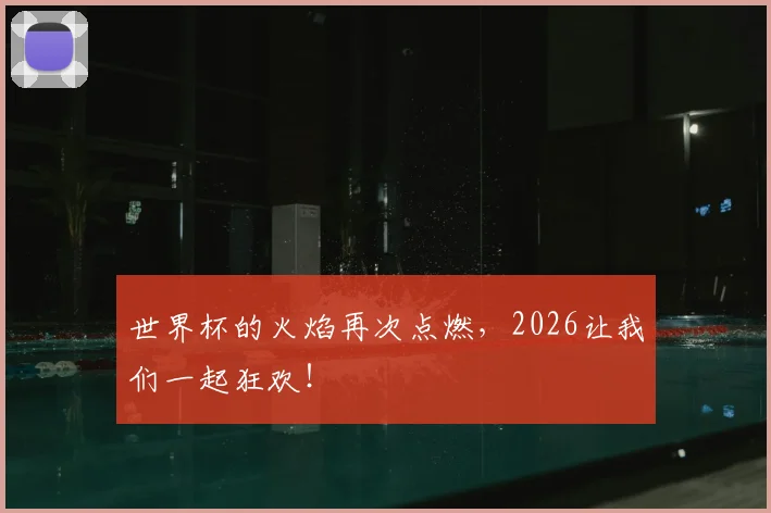 世界杯的火焰再次点燃,2026让我们一起狂欢!