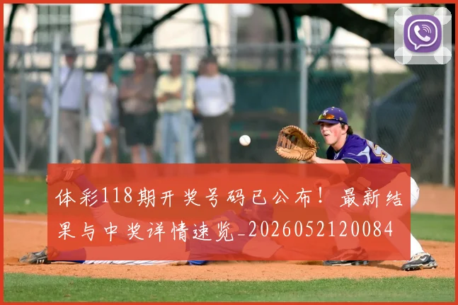 体彩118期开奖号码已公布!最新结果与中奖详情速览_20260521200847
