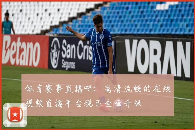 体育赛事直播吧:高清流畅的在线视频直播平台现已全面升级