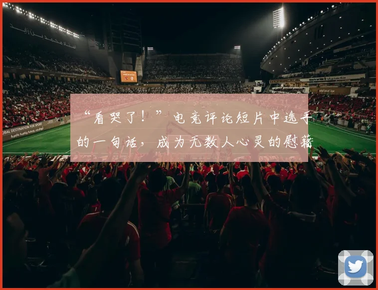 “看哭了！”电竞评论短片中选手的一句话，成为无数人心灵的慰藉